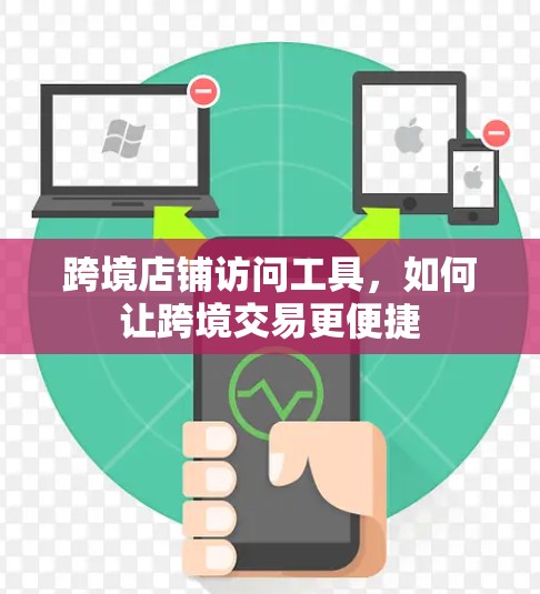 跨境店铺访问工具，如何让跨境交易更便捷