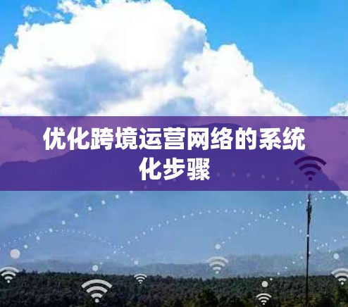 优化跨境运营网络的系统化步骤