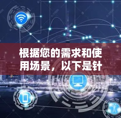 根据您的需求和使用场景，以下是针对 VPN 大流量套餐 的推荐，以帮助您更好地选择