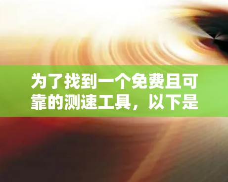 为了找到一个免费且可靠的测速工具，以下是一些推荐，涵盖了不同的需求和使用场景