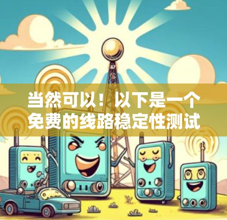 当然可以！以下是一个免费的线路稳定性测试工具和步骤的指南，供你参考