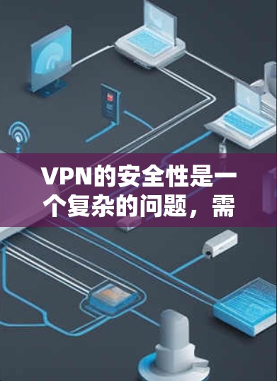 VPN的安全性是一个复杂的问题，需要综合考虑多个因素。以下是关于VPN安全性的详细分析
