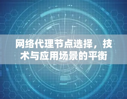 网络代理节点选择，技术与应用场景的平衡