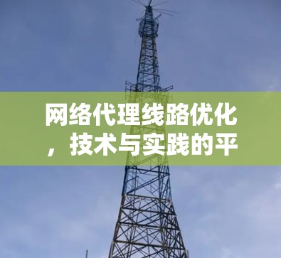 网络代理线路优化，技术与实践的平衡