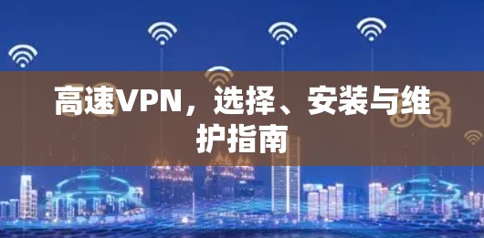 高速VPN，选择、安装与维护指南