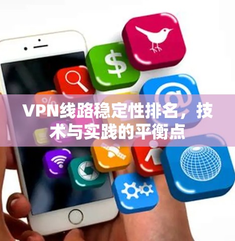 VPN线路稳定性排名，技术与实践的平衡点