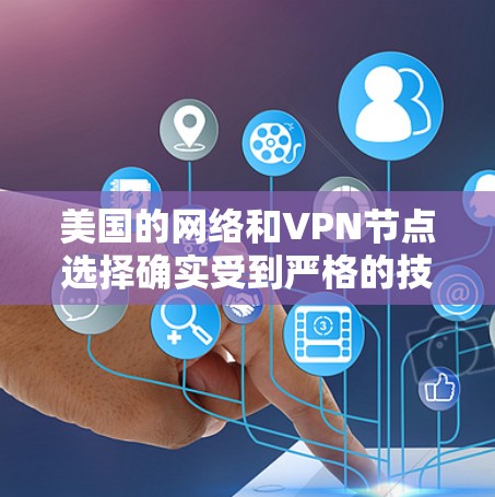 美国的网络和VPN节点选择确实受到严格的技术、法律、政策和安全规范的约束。以下是一些关键因素和建议