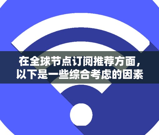 在全球节点订阅推荐方面，以下是一些综合考虑的因素和推荐方案
