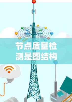 节点质量检测是图结构数据中评估节点重要性的关键技术，广泛应用于社交网络、推荐系统、网络优化等领域。以下是详细的步骤和方法
