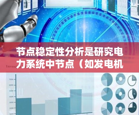 节点稳定性分析是研究电力系统中节点（如发电机、变压器等）的稳定性问题，涉及控制理论和系统工程。以下是对该主题的系统总结