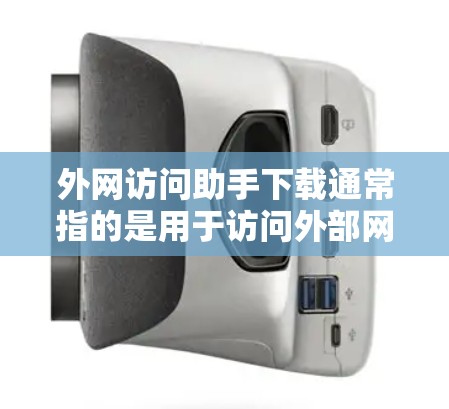 外网访问助手下载通常指的是用于访问外部网络资源的工具或服务。以下是一些可能的解决方案或工具