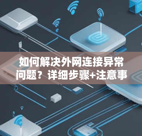 如何解决外网连接异常问题？详细步骤+注意事项