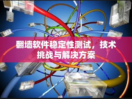 翻墙软件稳定性测试，技术挑战与解决方案