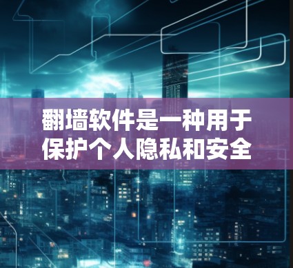 翻墙软件是一种用于保护个人隐私和安全的工具，允许用户下载他人网站上的内容。以下是关于翻墙软件的详细总结