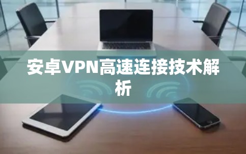 安卓VPN高速连接技术解析