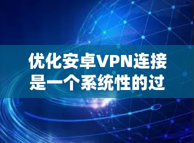 优化安卓VPN连接是一个系统性的过程，需要从多个方面入手，以确保连接的高效、安全和稳定。以下是一步步的建议