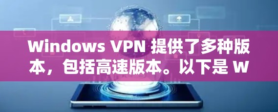 Windows VPN 提供了多种版本，包括高速版本。以下是 Windows VPN 高速版本的主要特点和常见版本