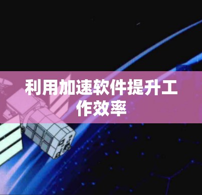利用加速软件提升工作效率