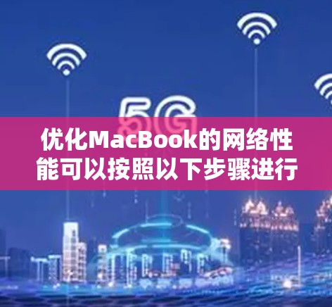 优化MacBook的网络性能可以按照以下步骤进行