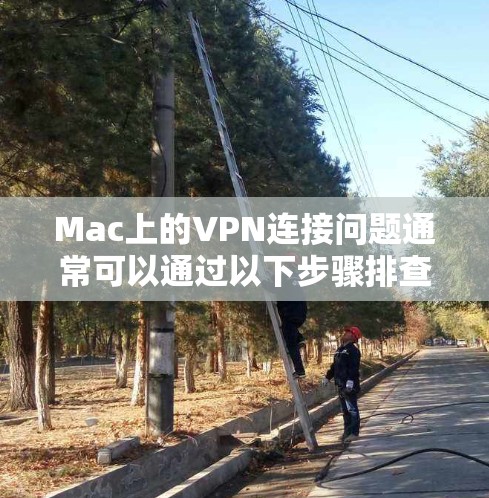 Mac上的VPN连接问题通常可以通过以下步骤排查和解决