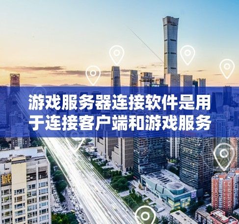 游戏服务器连接软件是用于连接客户端和游戏服务器的工具，其功能涵盖客户端驱动、服务器驱动、端到端服务和网络协议转换。以下是详细的解释