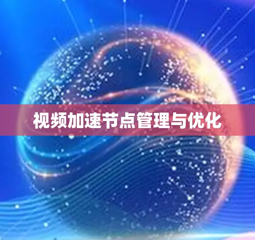 视频加速节点管理与优化