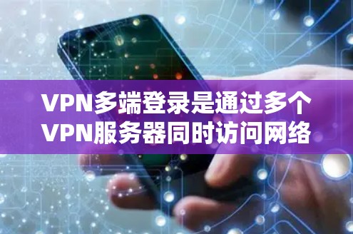 VPN多端登录是通过多个VPN服务器同时访问网络来增加安全性和设备访问的可能性。以下是一个逐步的教程指南，帮助您学习如何进行多端登录