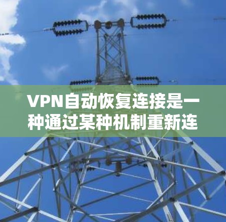 VPN自动恢复连接是一种通过某种机制重新连接到安全服务器的技术，通常在被窃取或被入侵时自动恢复。以下是详细的解释和步骤