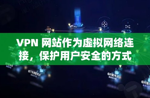 VPN 网站作为虚拟网络连接，保护用户安全的方式是通过多方面的技术手段。以下是一个系统化的VPN网络安全防护方案
