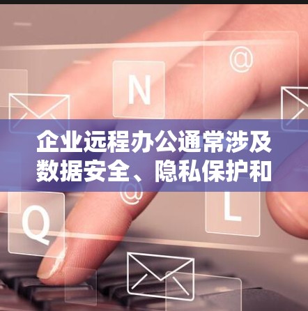 企业远程办公通常涉及数据安全、隐私保护和网络隔离等问题。以下是一些企业VPN远程办公方案的考虑要点和实施方法