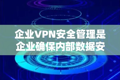 企业VPN安全管理是企业确保内部数据安全的关键措施之一。为了保障企业数据不受未经授权访问和泄露，企业需要采取一系列有效的安全措施。以下是一个结构化的回答，涵盖企业VPN管理的核心内容