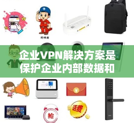 企业VPN解决方案是保护企业内部数据和通信安全的关键工具。以下是一些常见的企业VPN解决方案及其特点