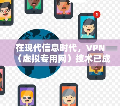 在现代信息时代，VPN（虚拟专用网）技术已成为连接外网与内网的重要工具，特别适用于与海外客户建立实时沟通。以下是对 VPN 在与海外客户沟通中的应用及注意事项的详细分析