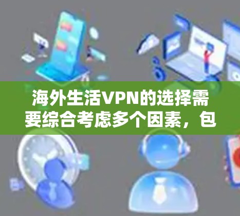 海外生活VPN的选择需要综合考虑多个因素,包括你的设备支持、网络稳定性、VPN的使用频率、是否有实时更新功能等。以下是一些通用的海外生活VPN推荐,供你参考 海外生活VPN的选择需要综合考虑多个因素,包括你的设备支持、网络稳定性、VPN的使用频率、是否有实时更新功能等。以下是一些通用的海外生活VPN推荐,供你参考