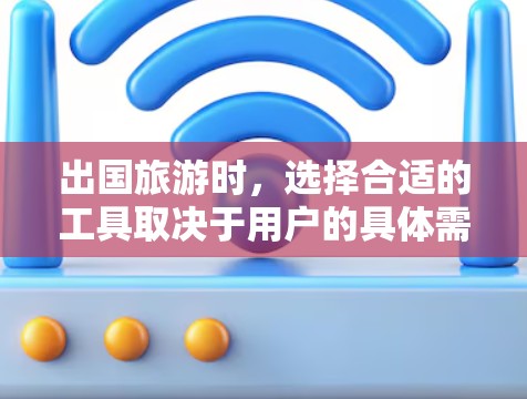 出国旅游时，选择合适的工具取决于用户的具体需求和预算。以下是几种常用的工具及其适用场景