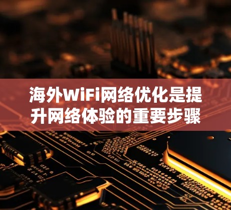 海外WiFi网络优化是提升网络体验的重要步骤，尤其是对于那些经常使用WiFi的用户来说，优化设备和配置可以帮助他们更好地享受网络服务。以下是一些优化海外WiFi网络的常见方法