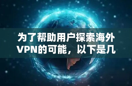 为了帮助用户探索海外VPN的可能，以下是几个主要的推荐平台及其特点