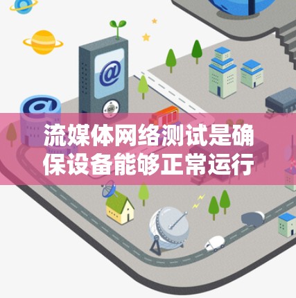 流媒体网络测试是确保设备能够正常运行和传输数据的重要步骤。以下是一些常见的 流媒体线路测试方法，帮助你确保设备的可靠性和稳定性