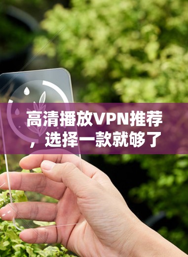 高清播放VPN推荐，选择一款就够了！