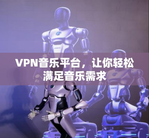 VPN音乐平台，让你轻松满足音乐需求