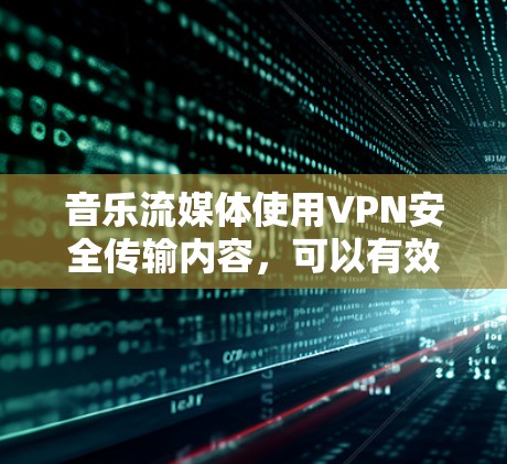 音乐流媒体使用VPN安全传输内容，可以有效防止网络攻击和数据泄露。以下是几个推荐的音乐流媒体VPN推荐，供您参考