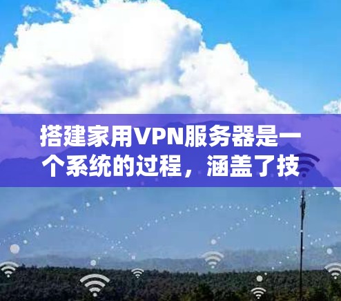 搭建家用VPN服务器是一个系统的过程，涵盖了技术、安全和使用指导。以下是一个详细的指南，帮助你逐步实现这个目标