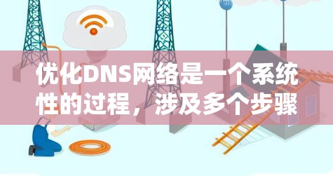 优化DNS网络是一个系统性的过程，涉及多个步骤，以下是一步步的优化方案