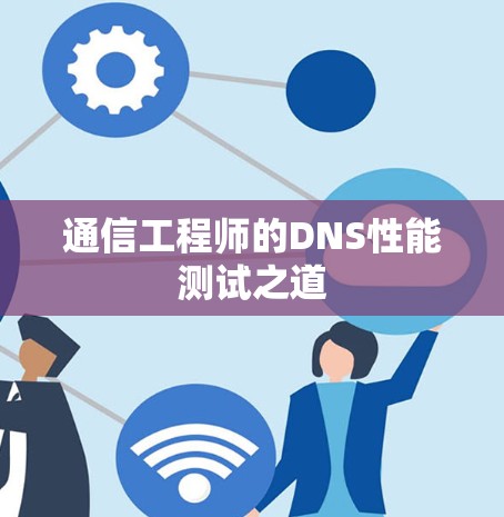 通信工程师的DNS性能测试之道