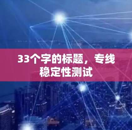 33个字的标题，专线稳定性测试