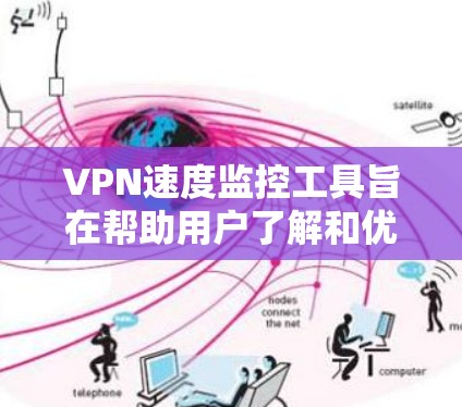 VPN速度监控工具旨在帮助用户了解和优化他们的VPN网络环境，确保网络延迟和稳定性。以下是该技术的核心要点