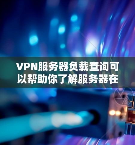 VPN服务器负载查询可以帮助你了解服务器在不同负载情况下的表现，这对于优化网络性能、提升用户体验非常重要。以下是一些步骤和建议，帮助你进行VPN服务器负载查询和优化