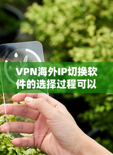 VPN海外IP切换软件的选择过程可以按照以下步骤进行