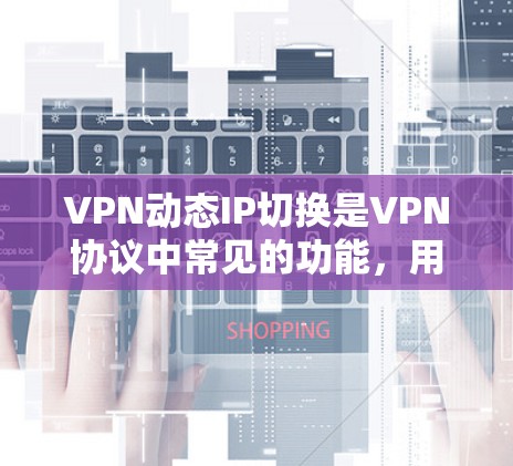 VPN动态IP切换是VPN协议中常见的功能，用于在动态变化的网络环境中保持连接。如果遇到动态IP切换问题，通常涉及以下几个方面