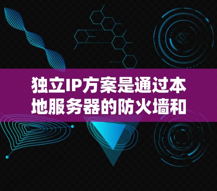 独立IP方案是通过本地服务器的防火墙和隔离设备来隔离VPN服务器，防止被入侵，并通过多因素认证（MFA）增强身份验证，提升VPN的安全性。以下是该方案的详细步骤